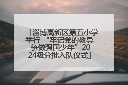 淄博高新区第五小学举行 “牢记党的教导 争做强国少年”2024级分批入队仪式
