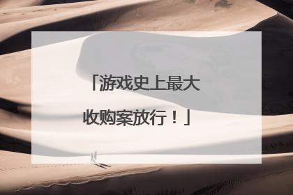 游戏史上最大收购案放行！