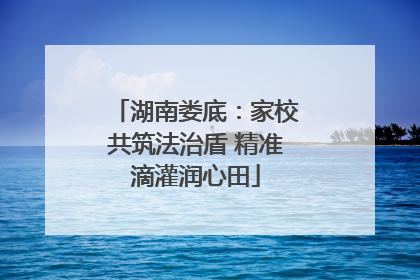 湖南娄底：家校共筑法治盾 精准滴灌润心田