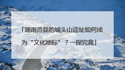 湖南澧县的城头山遗址如何成为“文化地标”？一探究竟