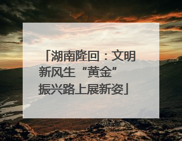 湖南隆回：文明新风生“黄金” 振兴路上展新姿