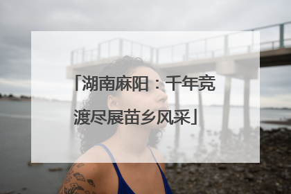 湖南麻阳：千年竞渡尽展苗乡风采