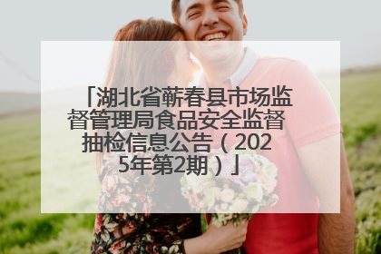 湖北省蕲春县市场监督管理局食品安全监督抽检信息公告（2025年第2期）
