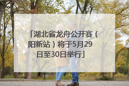 湖北省龙舟公开赛（阳新站）将于5月29日至30日举行