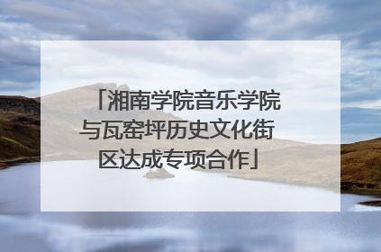 湘南学院音乐学院与瓦窑坪历史文化街区达成专项合作