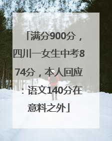 满分900分，四川一女生中考874分，本人回应：语文140分在意料之外