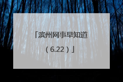 滨州网事早知道（6.22）