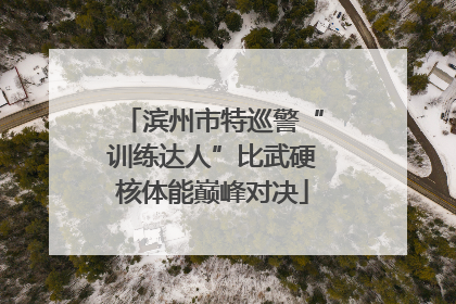滨州市特巡警“训练达人”比武硬核体能巅峰对决