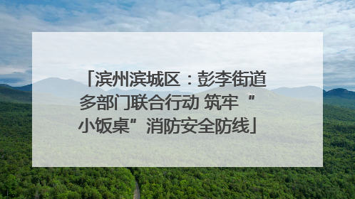 滨州滨城区：彭李街道多部门联合行动 筑牢“小饭桌”消防安全防线
