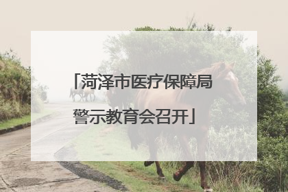 菏泽市医疗保障局警示教育会召开