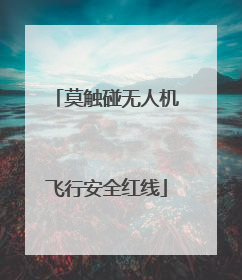 莫触碰无人机飞行安全红线