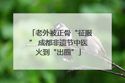 老外被正骨“征服” 成都非遗节中医火到“出圈”
