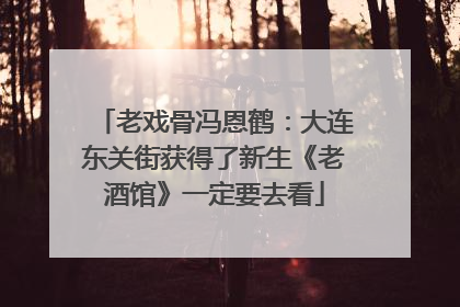 老戏骨冯恩鹤：大连东关街获得了新生《老酒馆》一定要去看