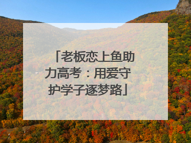 老板恋上鱼助力高考：用爱守护学子逐梦路