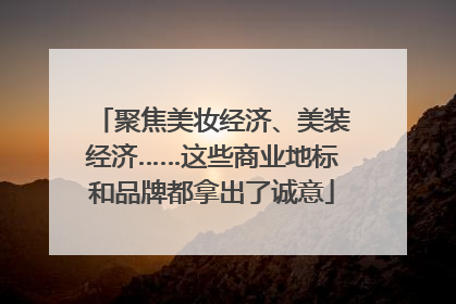 聚焦美妆经济、美装经济……这些商业地标和品牌都拿出了诚意