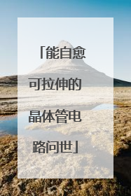 能自愈可拉伸的晶体管电路问世