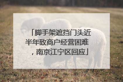 脚手架遮挡门头近半年致商户经营困难，南京江宁区回应