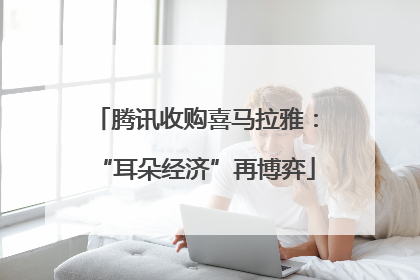 腾讯收购喜马拉雅：“耳朵经济”再博弈