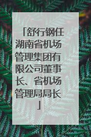 舒行钢任湖南省机场管理集团有限公司董事长、省机场管理局局长