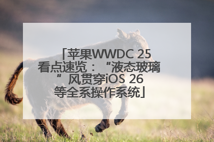 苹果WWDC 25看点速览：“液态玻璃”风贯穿iOS 26等全系操作系统