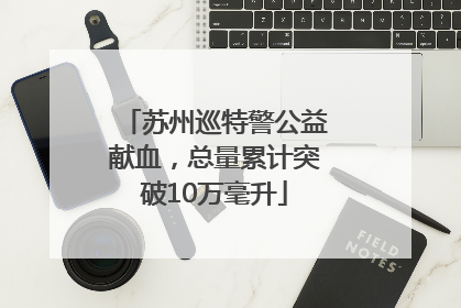苏州巡特警公益献血，总量累计突破10万毫升