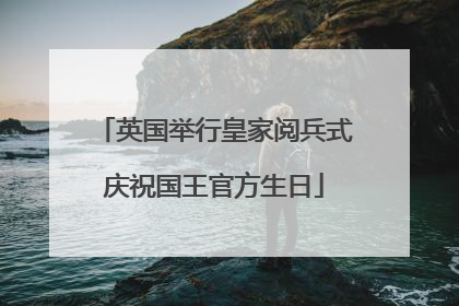 英国举行皇家阅兵式庆祝国王官方生日