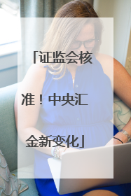 证监会核准！中央汇金新变化