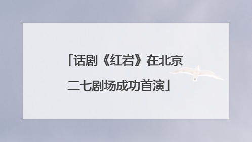 话剧《红岩》在北京二七剧场成功首演