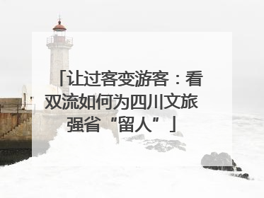 让过客变游客：看双流如何为四川文旅强省“留人”