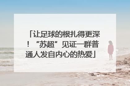 让足球的根扎得更深！“苏超”见证一群普通人发自内心的热爱