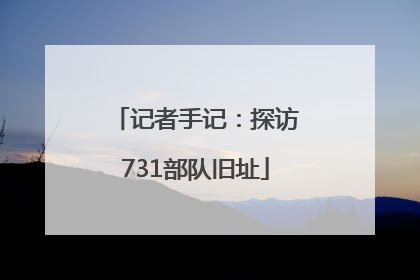 记者手记：探访731部队旧址