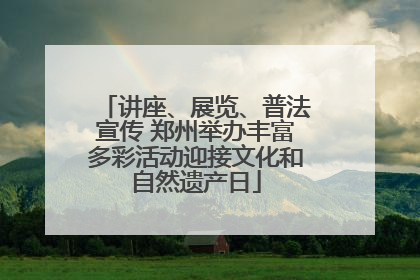 讲座、展览、普法宣传 郑州举办丰富多彩活动迎接文化和自然遗产日