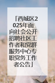 西城区2025年面向社会公开招聘社区工作者和党群服务中心专职党务工作者公告