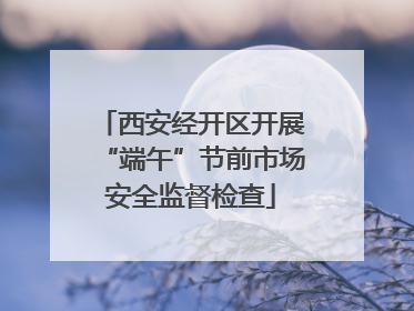 西安经开区开展“端午”节前市场安全监督检查