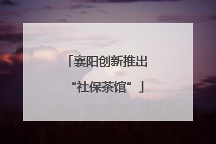 襄阳创新推出“社保茶馆”