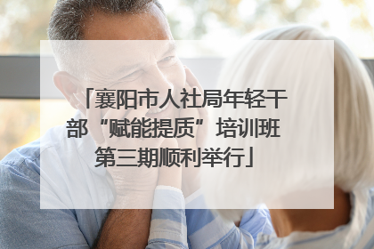 襄阳市人社局年轻干部“赋能提质”培训班第三期顺利举行