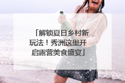解锁夏日乡村新玩法！秀洲这里开启露营美食盛宴