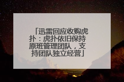 迅雷回应收购虎扑：虎扑依旧保持原班管理团队，支持团队独立经营