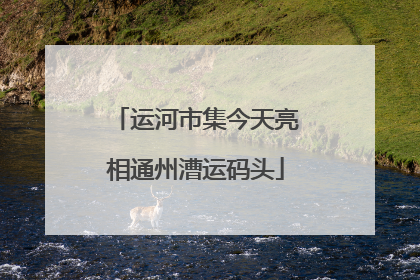 运河市集今天亮相通州漕运码头