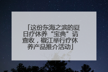 这份东海之滨的夏日疗休养“宝典”请查收，椒江举行疗休养产品推介活动