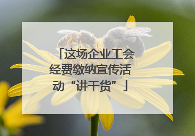 这场企业工会经费缴纳宣传活动“讲干货”