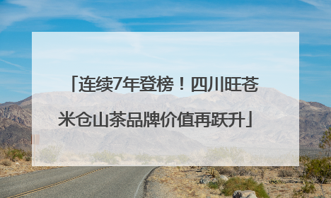 连续7年登榜！四川旺苍米仓山茶品牌价值再跃升