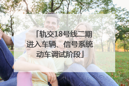 轨交18号线二期进入车辆、信号系统动车调试阶段