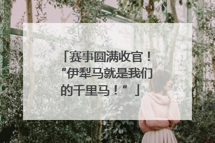 赛事圆满收官！“伊犁马就是我们的千里马！”