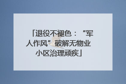 退役不褪色：“军人作风”破解无物业小区治理顽疾
