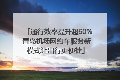 通行效率提升超60% 青岛机场网约车服务新模式让出行更便捷