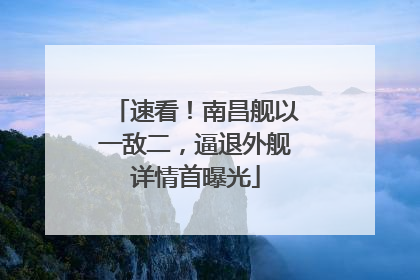 速看！南昌舰以一敌二，逼退外舰详情首曝光