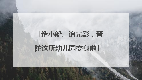 造小船、追光影，普陀这所幼儿园变身啦