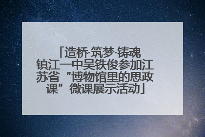 造桥·筑梦·铸魂 镇江一中吴铁俊参加江苏省“博物馆里的思政课”微课展示活动