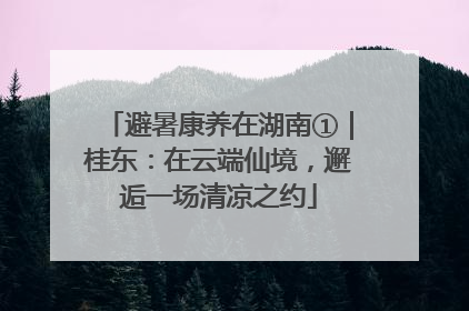 避暑康养在湖南①｜桂东：在云端仙境，邂逅一场清凉之约
